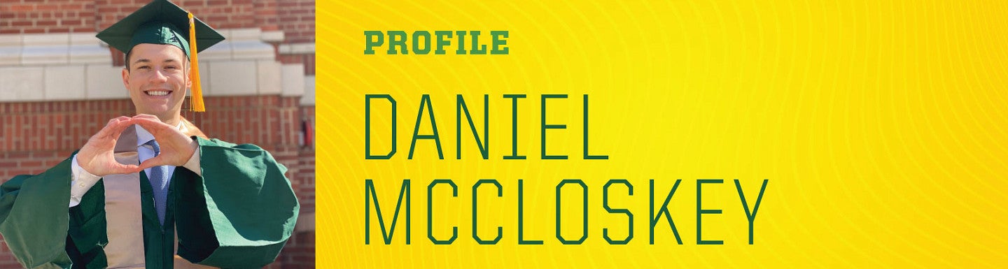 Photo of Daniel McCloskey in cap and gown through the Oregon "O" with his hands to the left of the words "Profile" Daniel McCloskey" in large letters on a yellow background